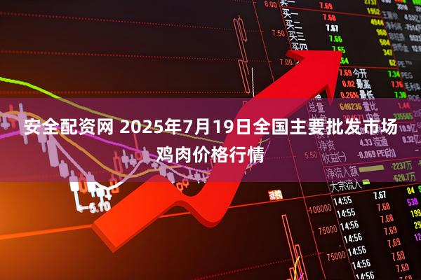 安全配资网 2025年7月19日全国主要批发市场鸡肉价格行情