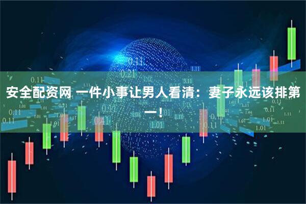 安全配资网 一件小事让男人看清：妻子永远该排第一！