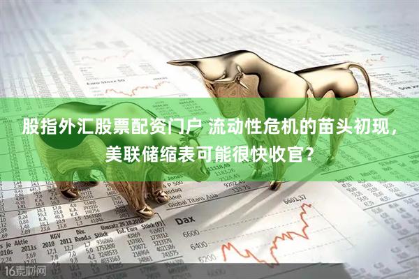 股指外汇股票配资门户 流动性危机的苗头初现，美联储缩表可能很快收官？