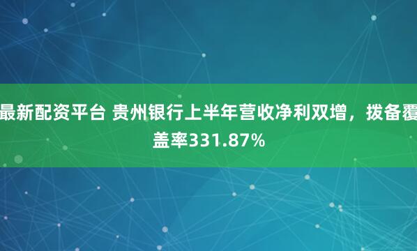 最新配资平台 贵州银行上半年营收净利双增，拨备覆盖率331.87%