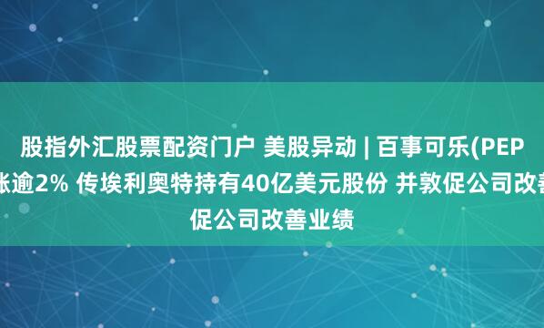 股指外汇股票配资门户 美股异动 | 百事可乐(PEP.US)涨逾2% 传埃利奥特持有40亿美元股份 并敦促公司改善业绩