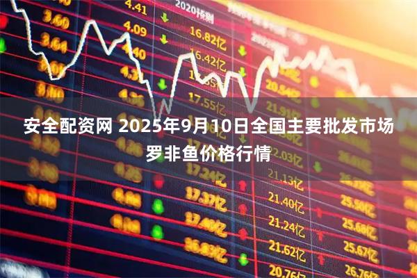 安全配资网 2025年9月10日全国主要批发市场罗非鱼价格行情