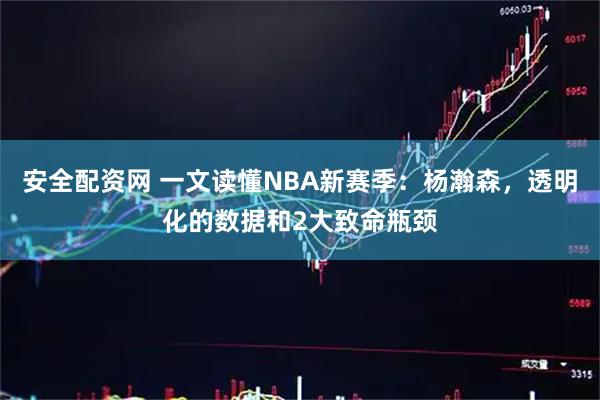 安全配资网 一文读懂NBA新赛季：杨瀚森，透明化的数据和2大致命瓶颈