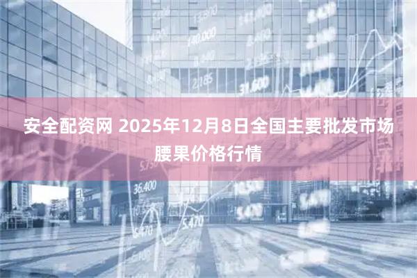 安全配资网 2025年12月8日全国主要批发市场腰果价格行情
