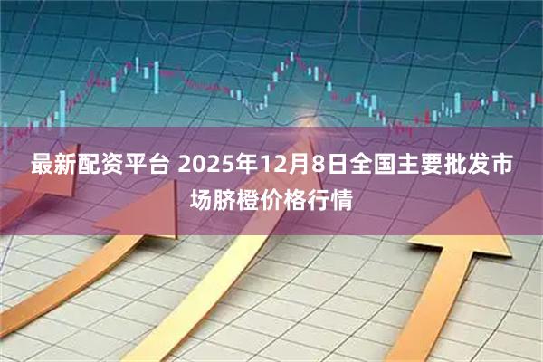 最新配资平台 2025年12月8日全国主要批发市场脐橙价格行情