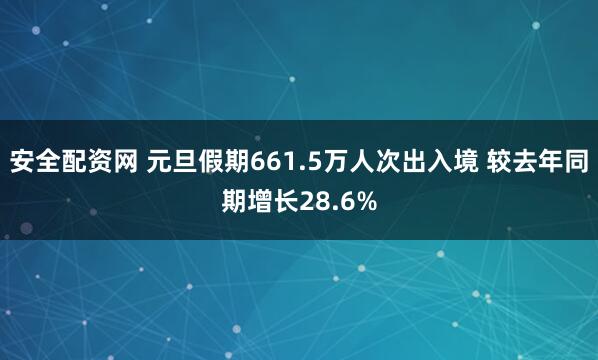 安全配资网 元旦假期661.5万人次出入境 较去年同期增长28.6%