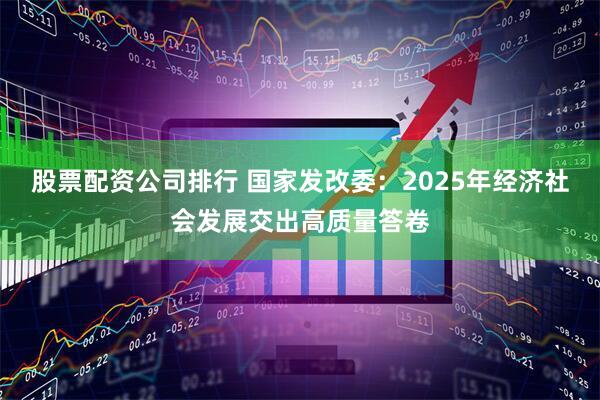 股票配资公司排行 国家发改委：2025年经济社会发展交出高质量答卷