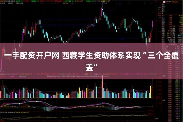 一手配资开户网 西藏学生资助体系实现“三个全覆盖”
