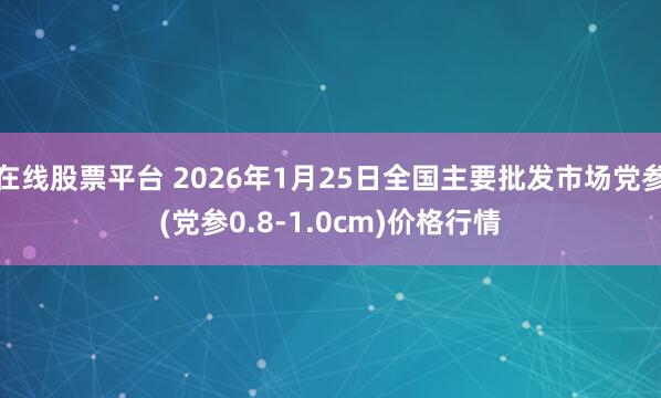 在线股票平台 2026年1月25日全国主要批发市场党参(党参0.8-1.0cm)价格行情