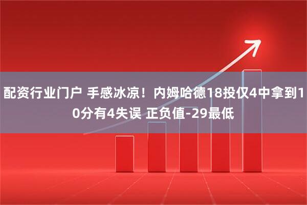 配资行业门户 手感冰凉！内姆哈德18投仅4中拿到10分有4失误 正负值-29最低