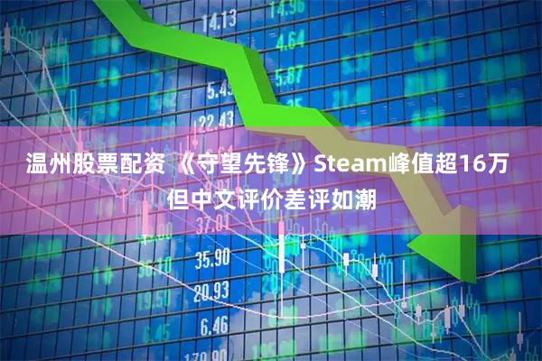 温州股票配资 《守望先锋》Steam峰值超16万 但中文评价差评如潮