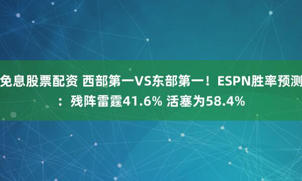 免息股票配资 西部第一VS东部第一！ESPN胜率预测：残阵雷霆41.6% 活塞为58.4%