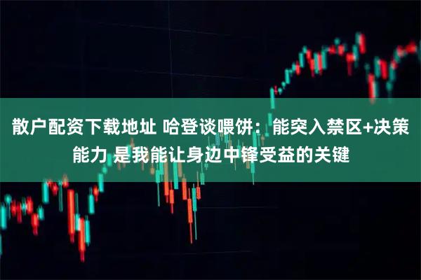 散户配资下载地址 哈登谈喂饼：能突入禁区+决策能力 是我能让身边中锋受益的关键