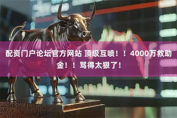 配资门户论坛官方网站 顶级互喷！！4000万救助金！！骂得太狠了！