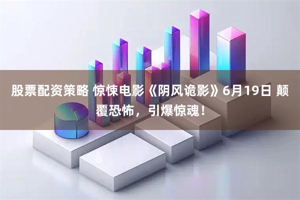 股票配资策略 惊悚电影《阴风诡影》6月19日 颠覆恐怖，引爆惊魂！